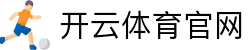开云体育官网-全场景赛事数据与体育信息服务｜KAIYUNSPORTS